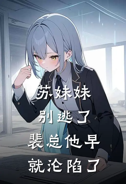 苏妹妹别逃了，裴总他早就沦陷了