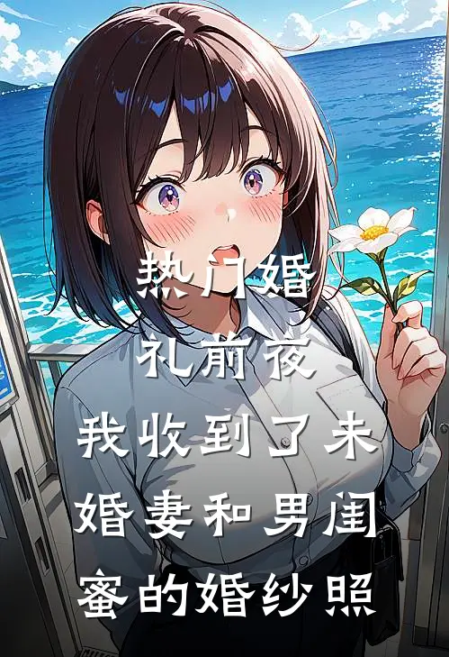[热门]婚礼前夜，我收到了未婚妻和男闺蜜的婚纱照陈浩孟瑶全本免费完结小说_免费小说完结[热门]婚礼前夜，我收到了未婚妻和男闺蜜的婚纱照陈浩孟瑶