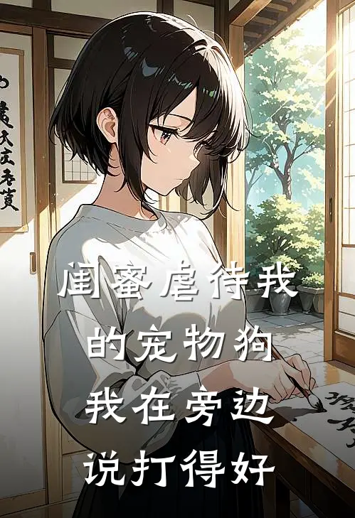 闺蜜虐待我的宠物狗，我在旁边说打得好(刘源霜霜)热门小说_完结版小说全文免费阅读闺蜜虐待我的宠物狗，我在旁边说打得好(刘源霜霜)