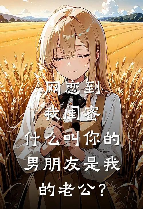 网恋到我闺蜜，什么叫你的男朋友是我的老公？