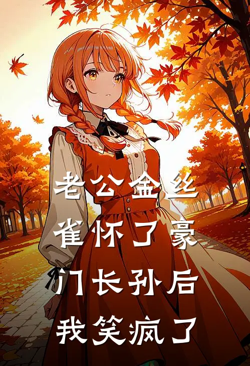 老公金丝雀怀了豪门长孙后，我笑疯了