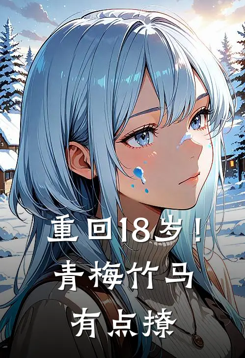 重回18岁！青梅竹马有点撩林辰苏晚晴完整免费小说_热门小说阅读重回18岁！青梅竹马有点撩林辰苏晚晴