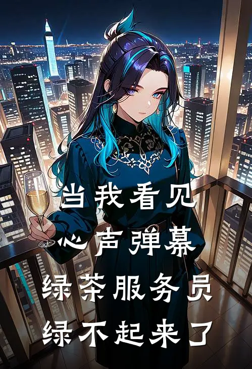 当我看见心声弹幕，绿茶服务员绿不起来了