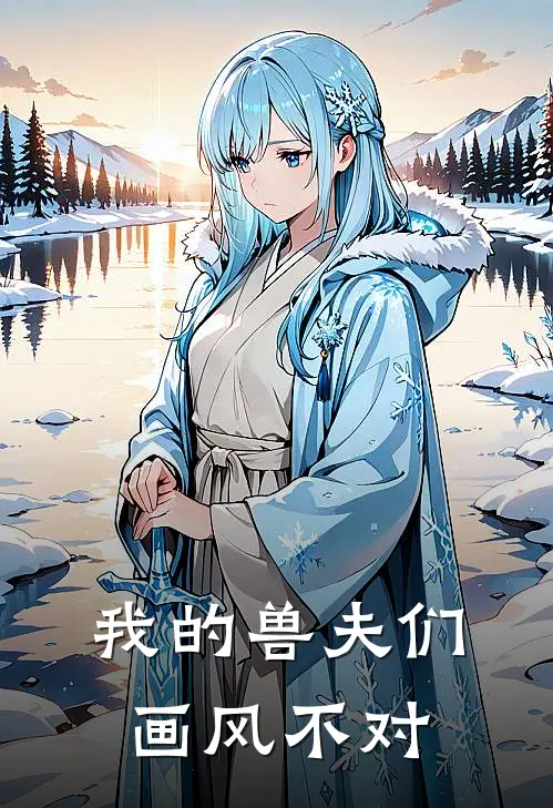 我的兽夫们画风不对(苏晓晓雷恩)免费小说全本阅读_最新章节列表我的兽夫们画风不对(苏晓晓雷恩)