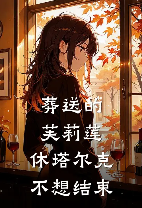 葬送的芙莉莲：休塔尔克不想结束(菲伦休塔尔克)最新小说全文阅读_最新章节列表葬送的芙莉莲：休塔尔克不想结束(菲伦休塔尔克)