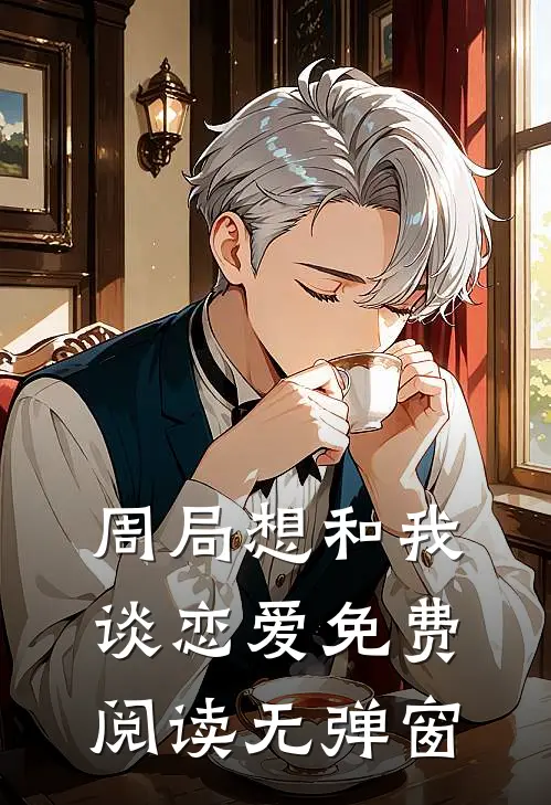 周局想和我谈恋爱免费阅读无弹窗