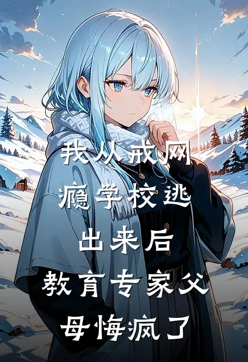 我从戒网瘾学校逃出来后，教育专家父母悔疯了(周建国吴雅琴)免费小说完结版_最新章节列表我从戒网瘾学校逃出来后，教育专家父母悔疯了(周建国吴雅琴)