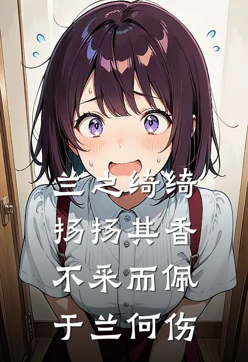 兰之绮绮,扬扬其香,不采而佩,于兰何伤