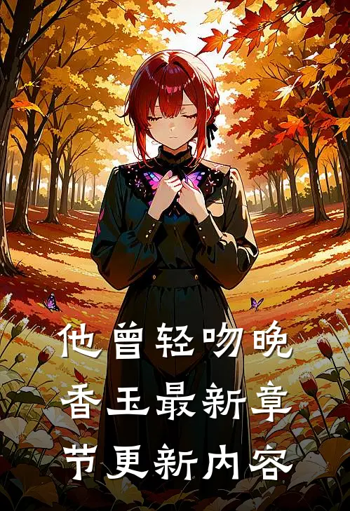 他曾轻吻晚香玉最新章节更新内容