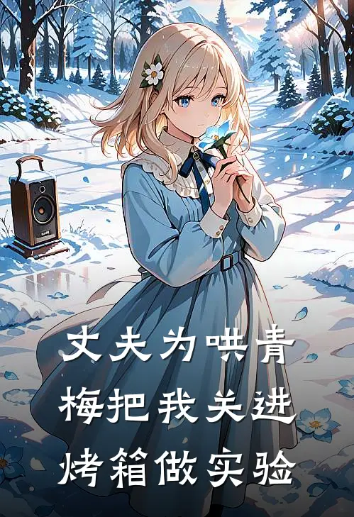 丈夫为哄青梅把我关进烤箱做实验