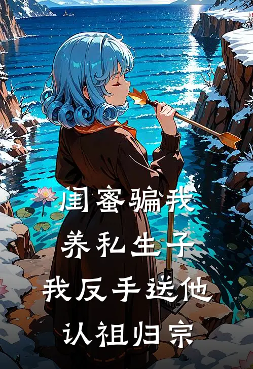 闺蜜骗我养私生子，我反手送他认祖归宗