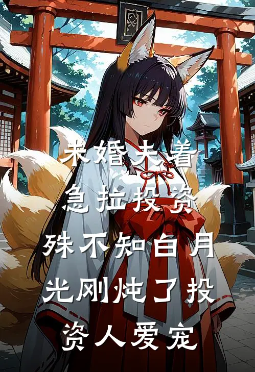 未婚夫着急拉投资，殊不知白月光刚炖了投资人爱宠