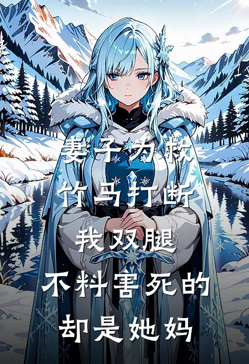 妻子为救竹马打断我双腿，不料害死的却是她妈