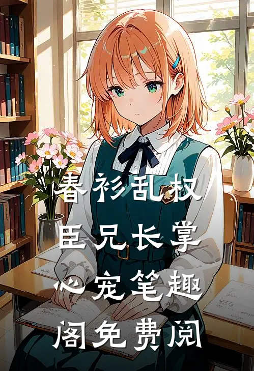 春衫乱权臣兄长掌心宠笔趣阁免费阅