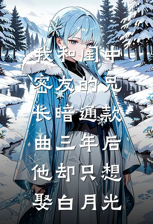 我和闺中密友的兄长暗通款曲三年后，他却只想娶白月光