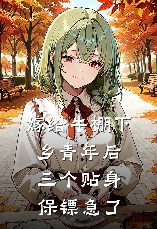 嫁给牛棚下乡青年后，三个贴身保镖急了